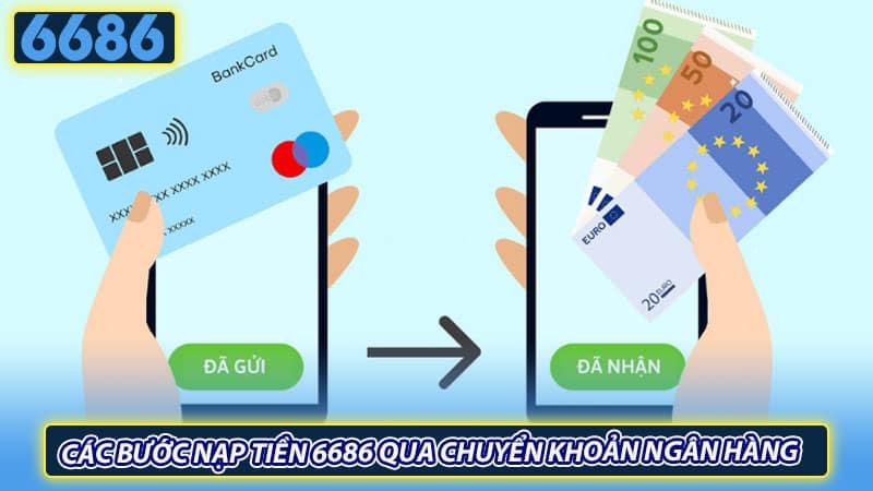 Các bước nạp tiền 6686 qua chuyển khoản ngân hàng