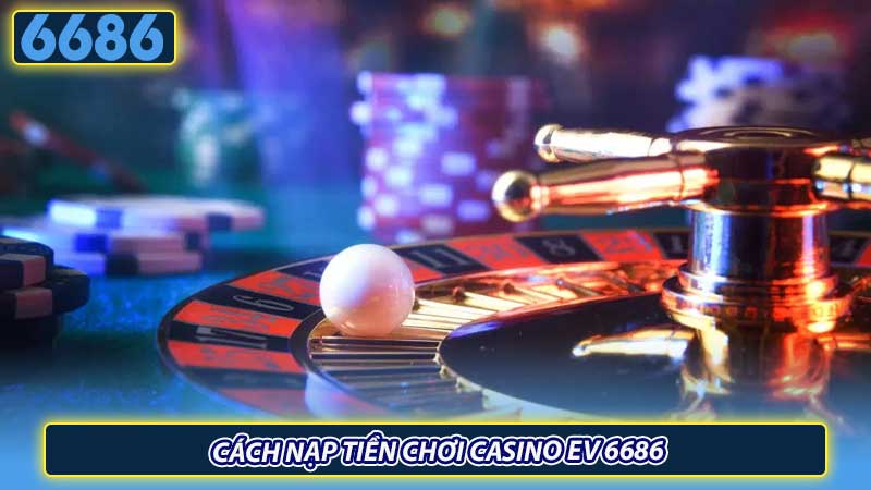 Cách nạp tiền chơi Casino EV 6686