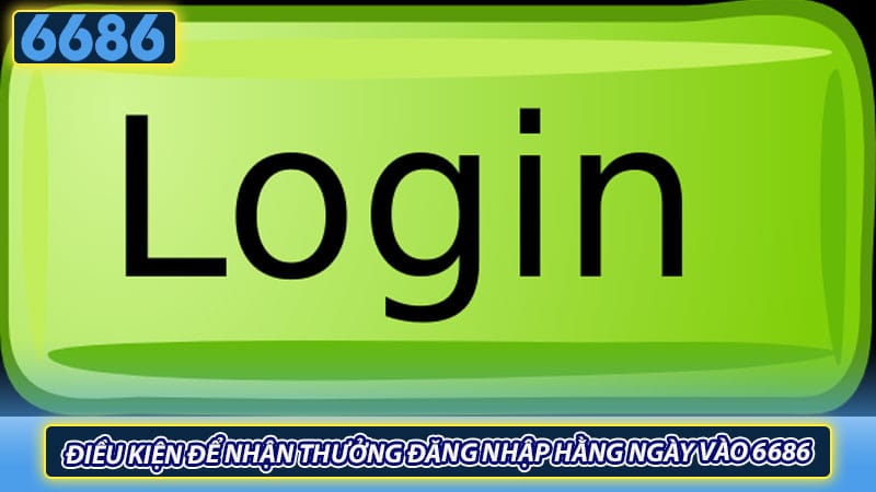 Điều kiện để nhận thưởng đăng nhập hằng ngày vào 6686