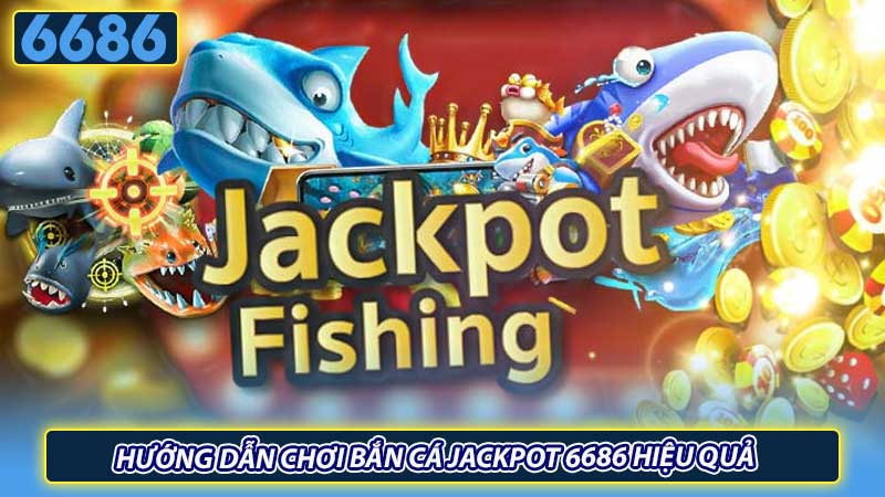 Hướng dẫn chơi bắn cá Jackpot 6686 hiệu quả