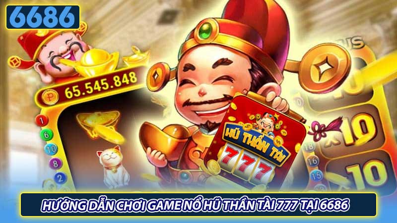 Hướng dẫn chơi game nổ hũ thần tài 777 tại 6686