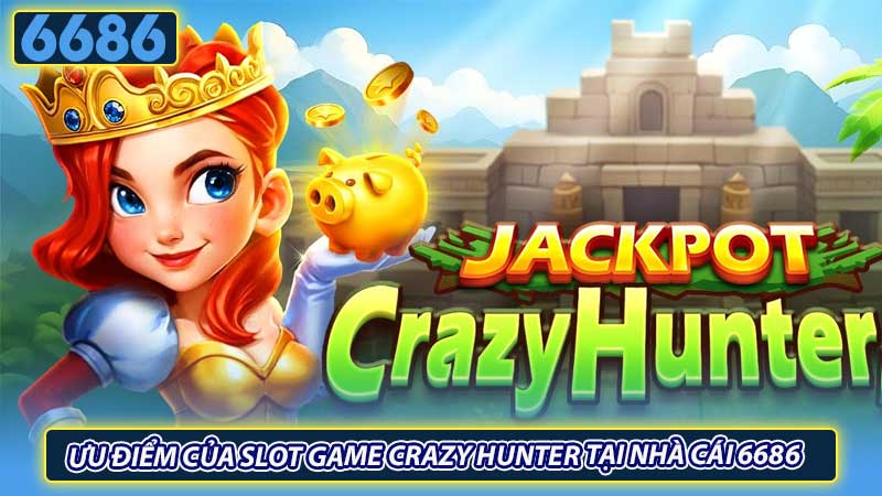 Ưu điểm của slot game Crazy Hunter tại nhà cái 6686